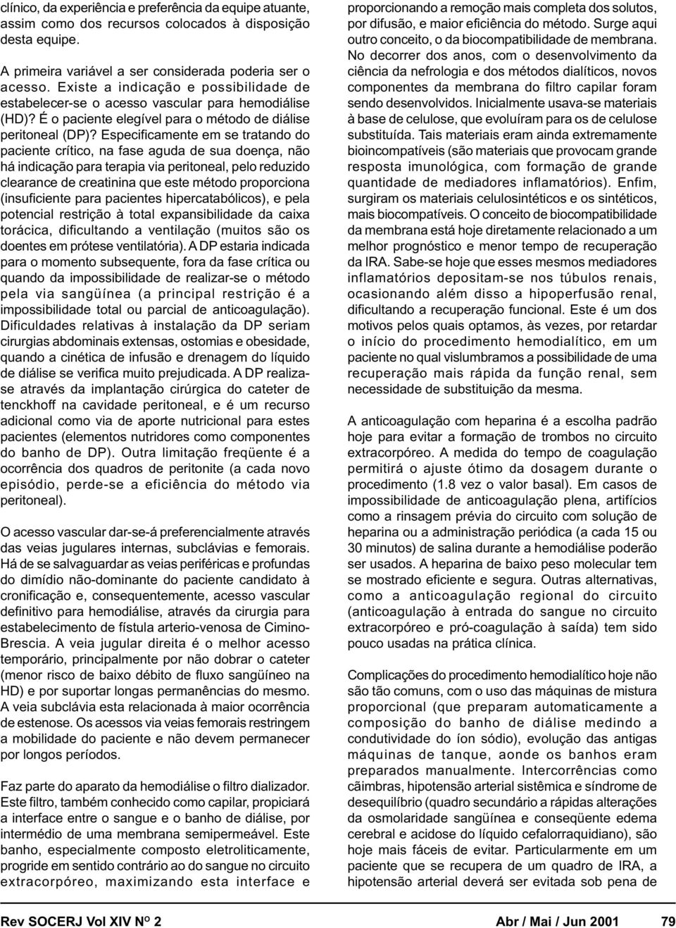 Especificamente em se tratando do paciente crítico, na fase aguda de sua doença, não há indicação para terapia via peritoneal, pelo reduzido clearance de creatinina que este método proporciona