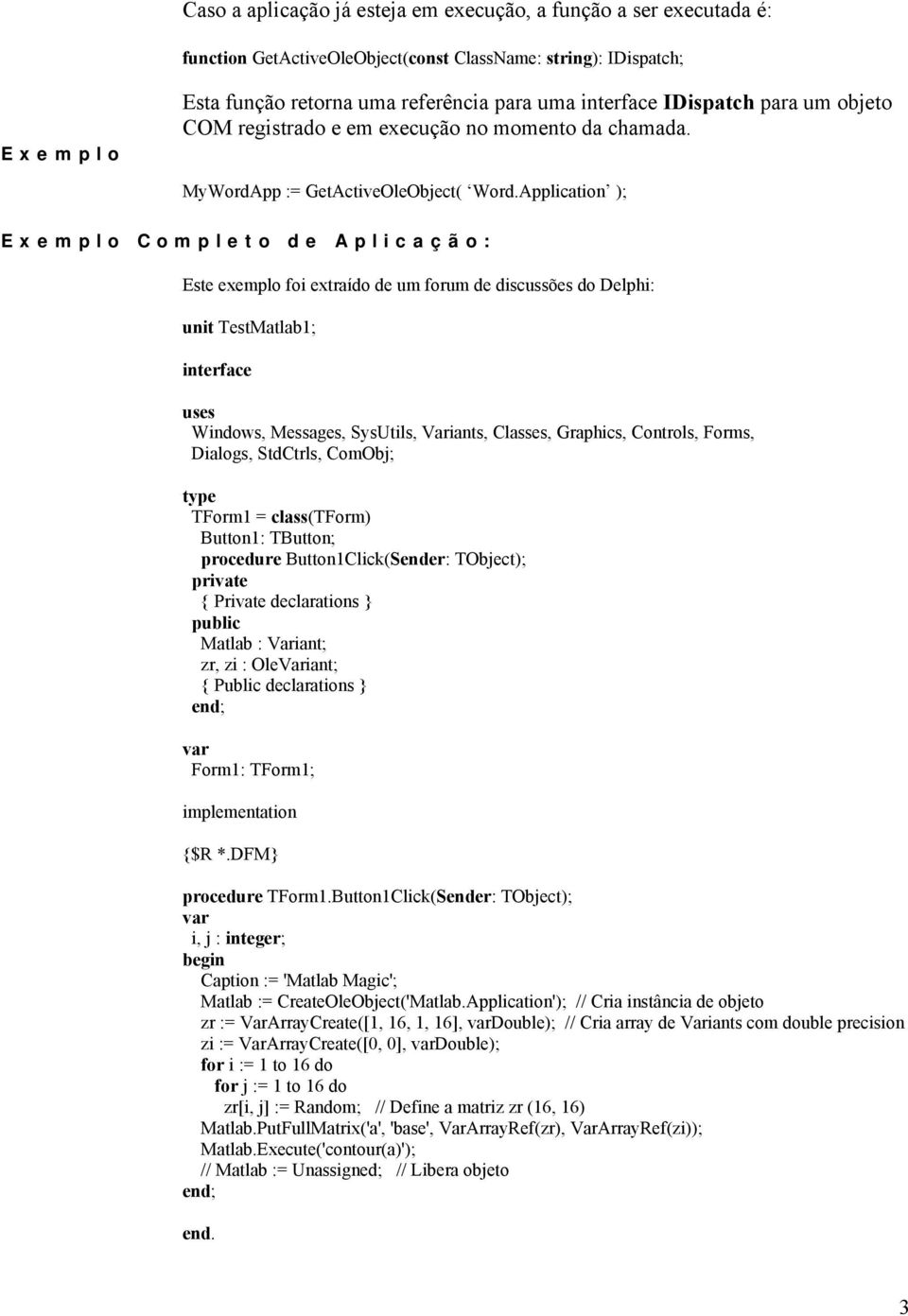 Application ); Exemplo Completo de Aplicação: Este exemplo foi extraído de um forum de discussões do Delphi: unit TestMatlab1; interface uses Windows, Messages, SysUtils, Variants, Classes, Graphics,