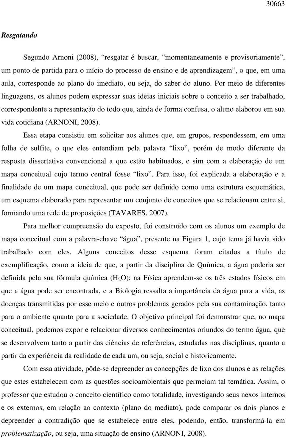 Por meio de diferentes linguagens, os alunos podem expressar suas ideias iniciais sobre o conceito a ser trabalhado, correspondente a representação do todo que, ainda de forma confusa, o aluno