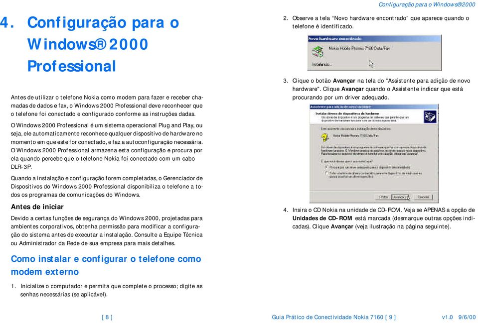 O Windows 2000 Professional é um sistema operacional Plug and Play, ou seja, ele automaticamente reconhece qualquer dispositivo de hardware no momento em que este for conectado, e faz a