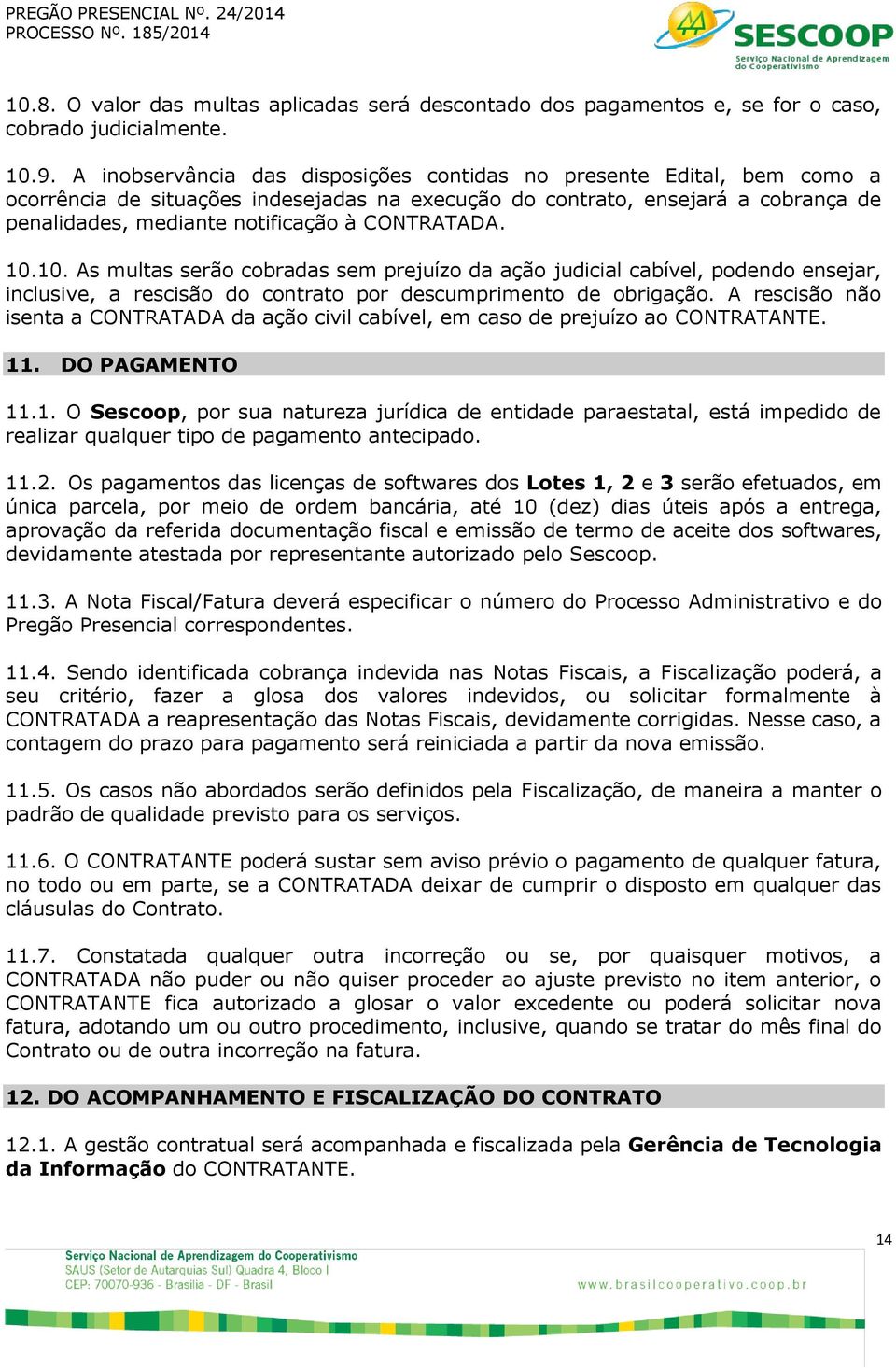 CONTRATADA. 10.10. As multas serão cobradas sem prejuízo da ação judicial cabível, podendo ensejar, inclusive, a rescisão do contrato por descumprimento de obrigação.