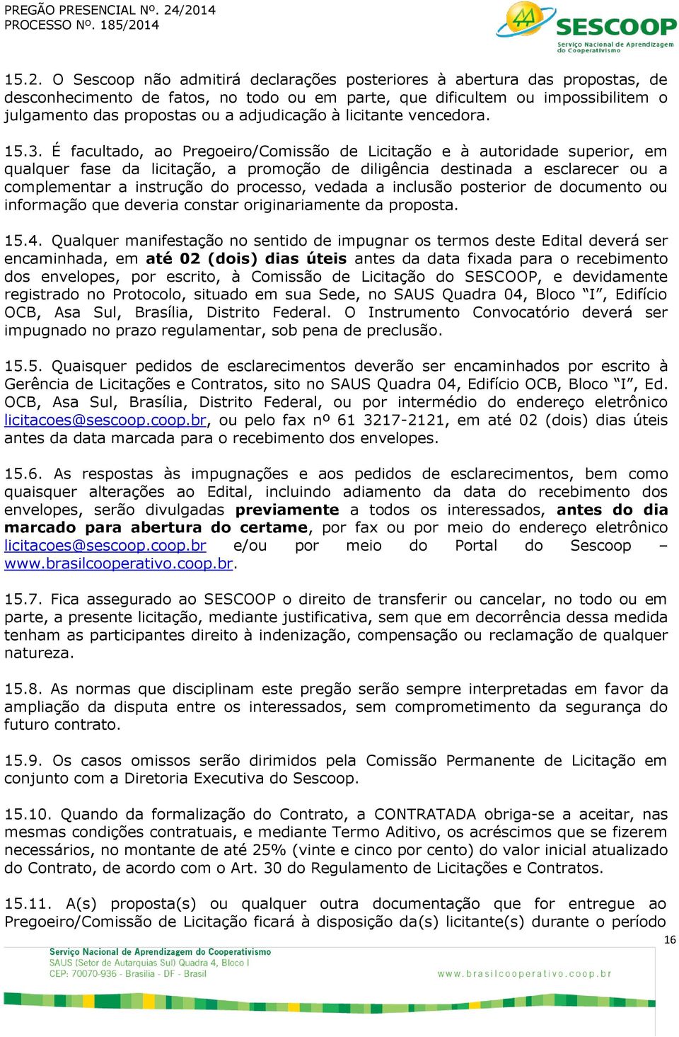 É facultado, ao Pregoeiro/Comissão de Licitação e à autoridade superior, em qualquer fase da licitação, a promoção de diligência destinada a esclarecer ou a complementar a instrução do processo,