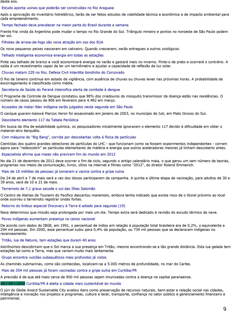 para cada empreendimento. Tempo fechado deve prevalecer na maior parte do Brasil durante a semana Frente fria vinda da Argentina pode mudar o tempo no Rio Grande do Sul.