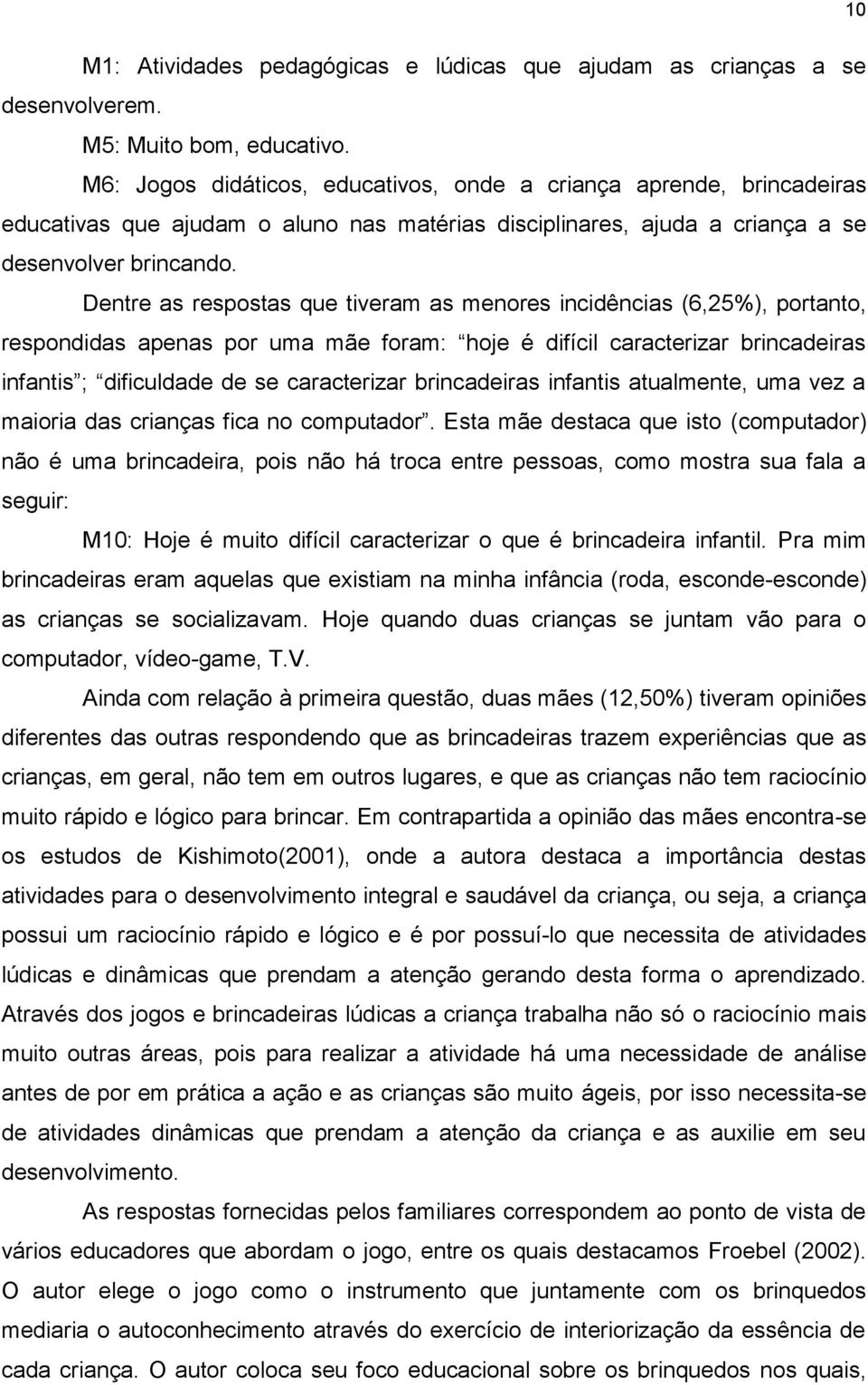 Dentre as respostas que tiveram as menores incidências (6,25%), portanto, respondidas apenas por uma mãe foram: hoje é difícil caracterizar brincadeiras infantis ; dificuldade de se caracterizar