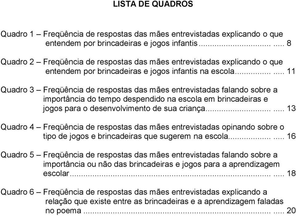 ..... 11 Quadro 3 Freqüência de respostas das mães entrevistadas falando sobre a importância do tempo despendido na escola em brincadeiras e jogos para o desenvolvimento de sua criança.