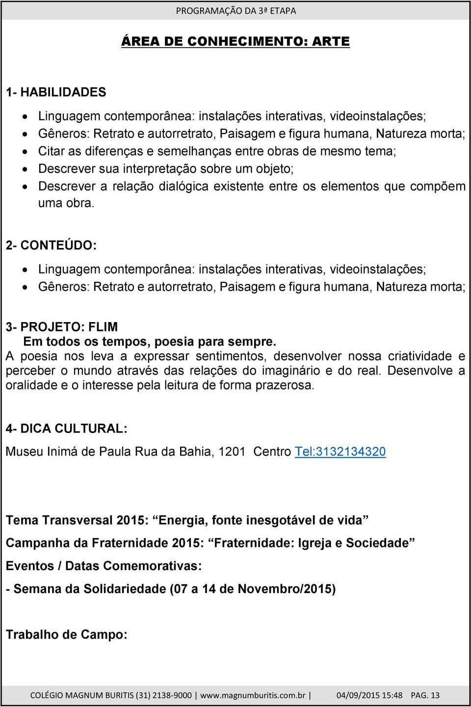 2- CONTEÚDO: Linguagem contemporânea: instalações interativas, videoinstalações; Gêneros: Retrato e autorretrato, Paisagem e figura humana, Natureza morta; 3- PROJETO: FLIM Em todos os tempos, poesia