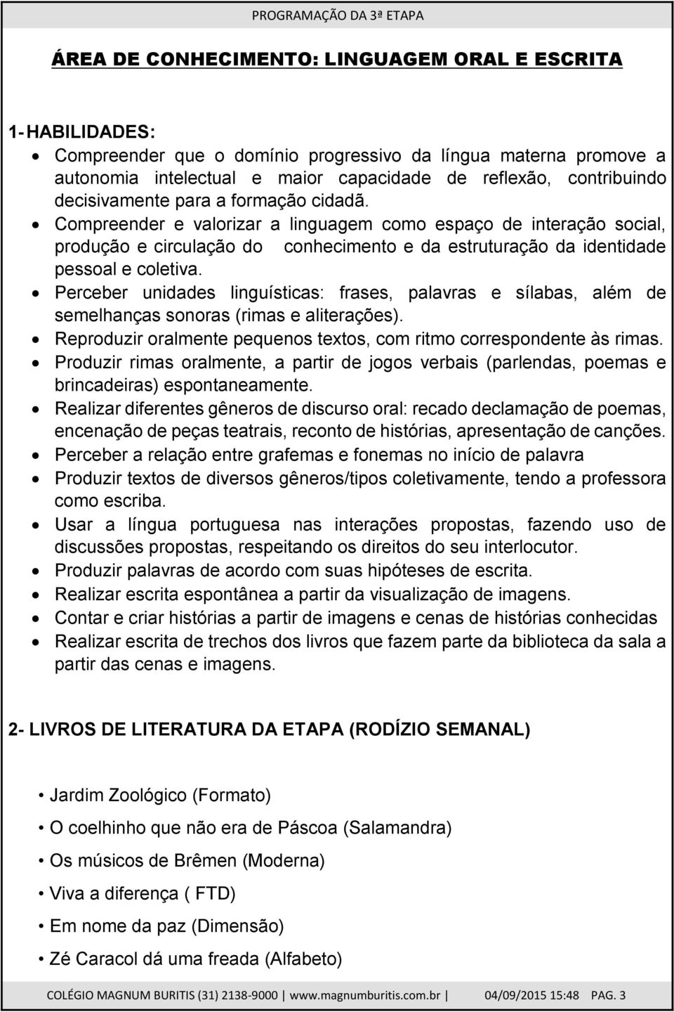 Perceber unidades linguísticas: frases, palavras e sílabas, além de semelhanças sonoras (rimas e aliterações). Reproduzir oralmente pequenos textos, com ritmo correspondente às rimas.