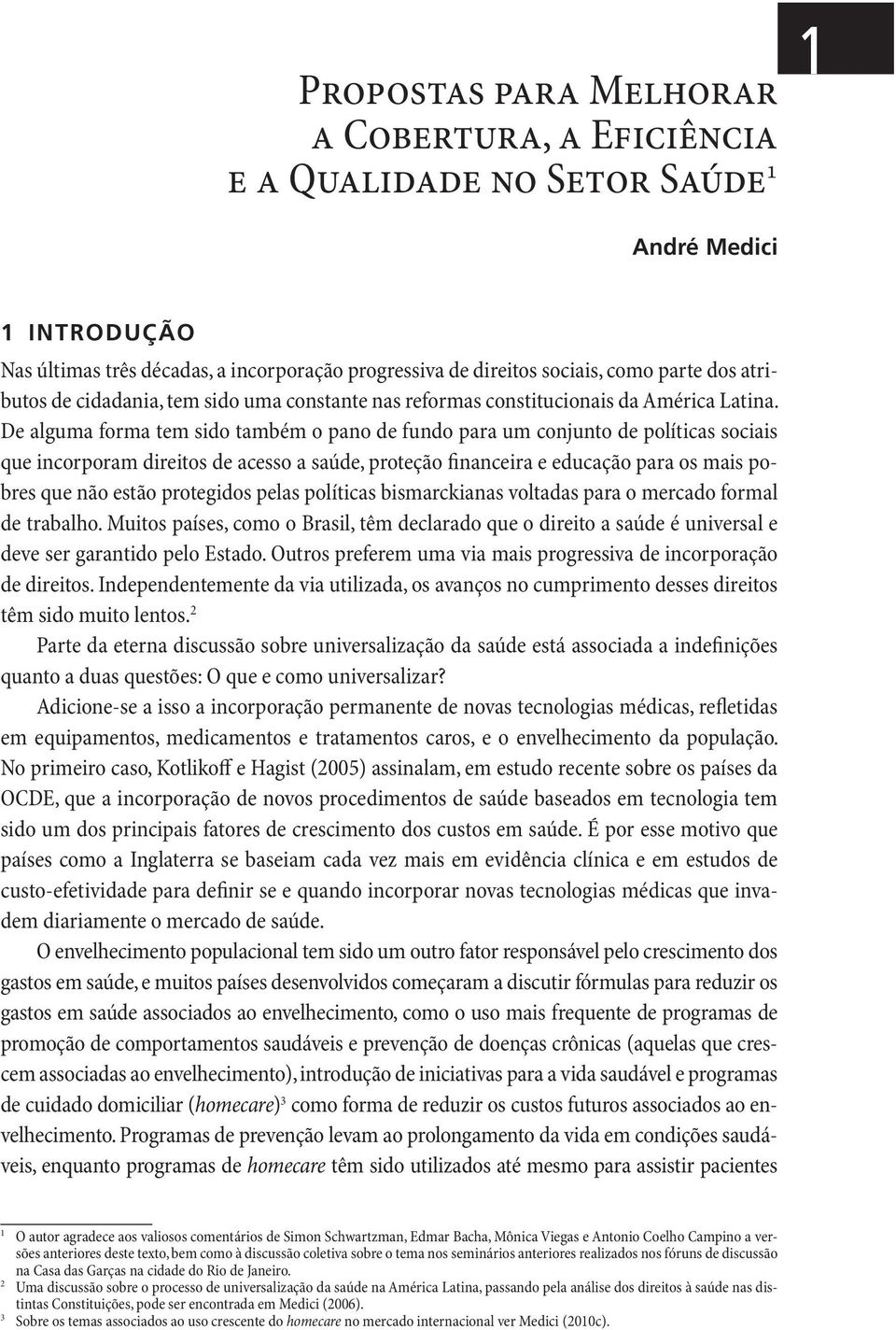 De alguma forma tem sido também o pano de fundo para um conjunto de políticas sociais que incorporam direitos de acesso a saúde, proteção financeira e educação para os mais pobres que não estão