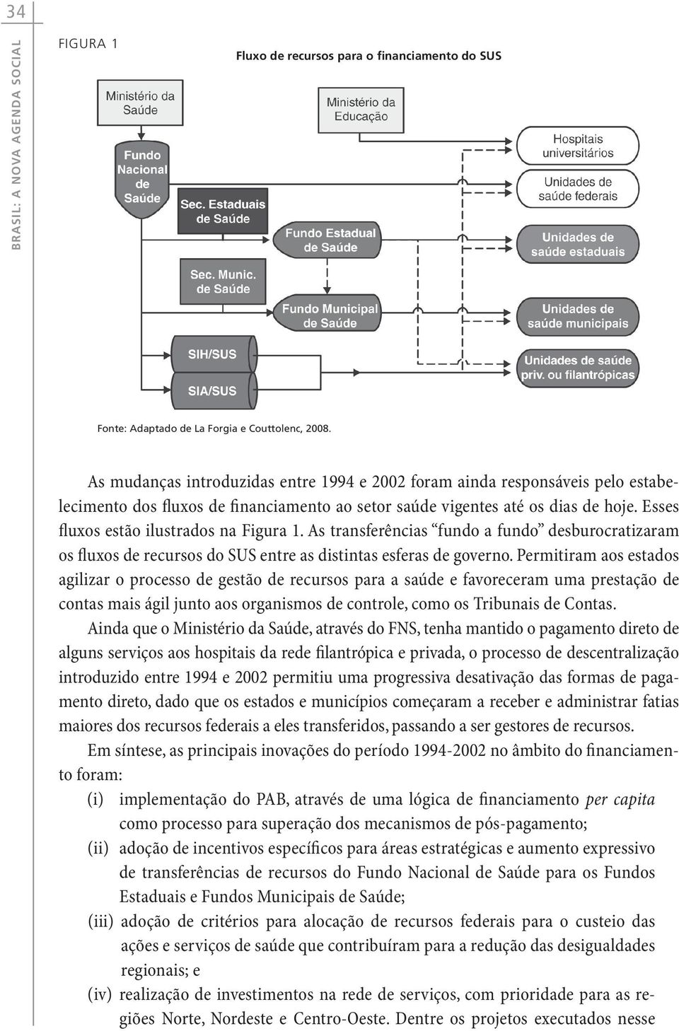 Esses fluxos estão ilustrados na Figura 1. As transferências fundo a fundo desburocratizaram os fluxos de recursos do SUS entre as distintas esferas de governo.