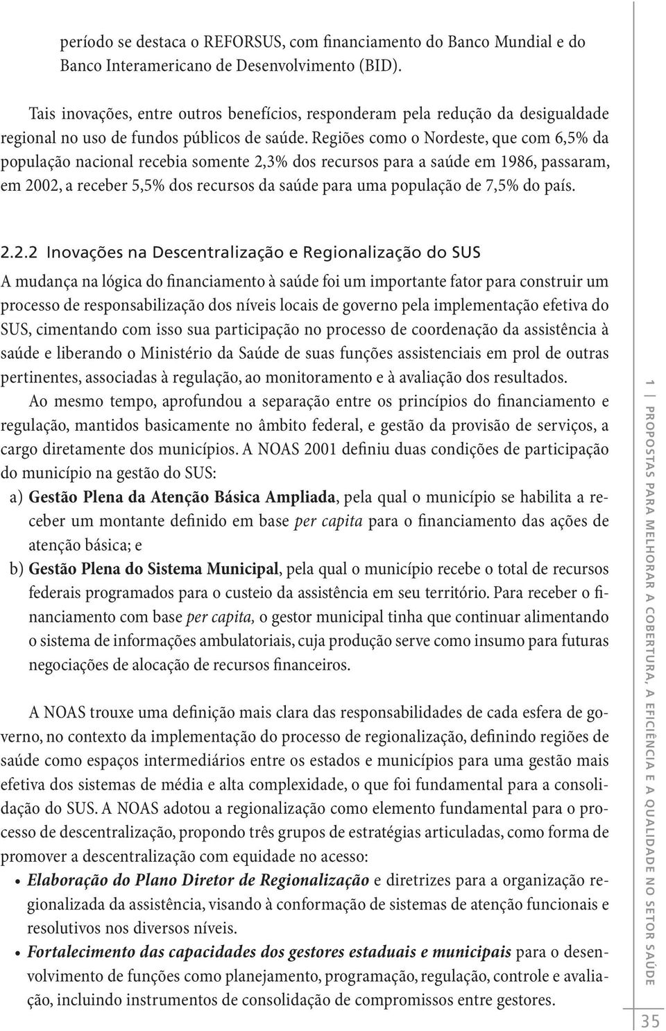 Regiões como o Nordeste, que com 6,5% da população nacional recebia somente 2,3% dos recursos para a saúde em 1986, passaram, em 2002, a receber 5,5% dos recursos da saúde para uma população de 7,5%