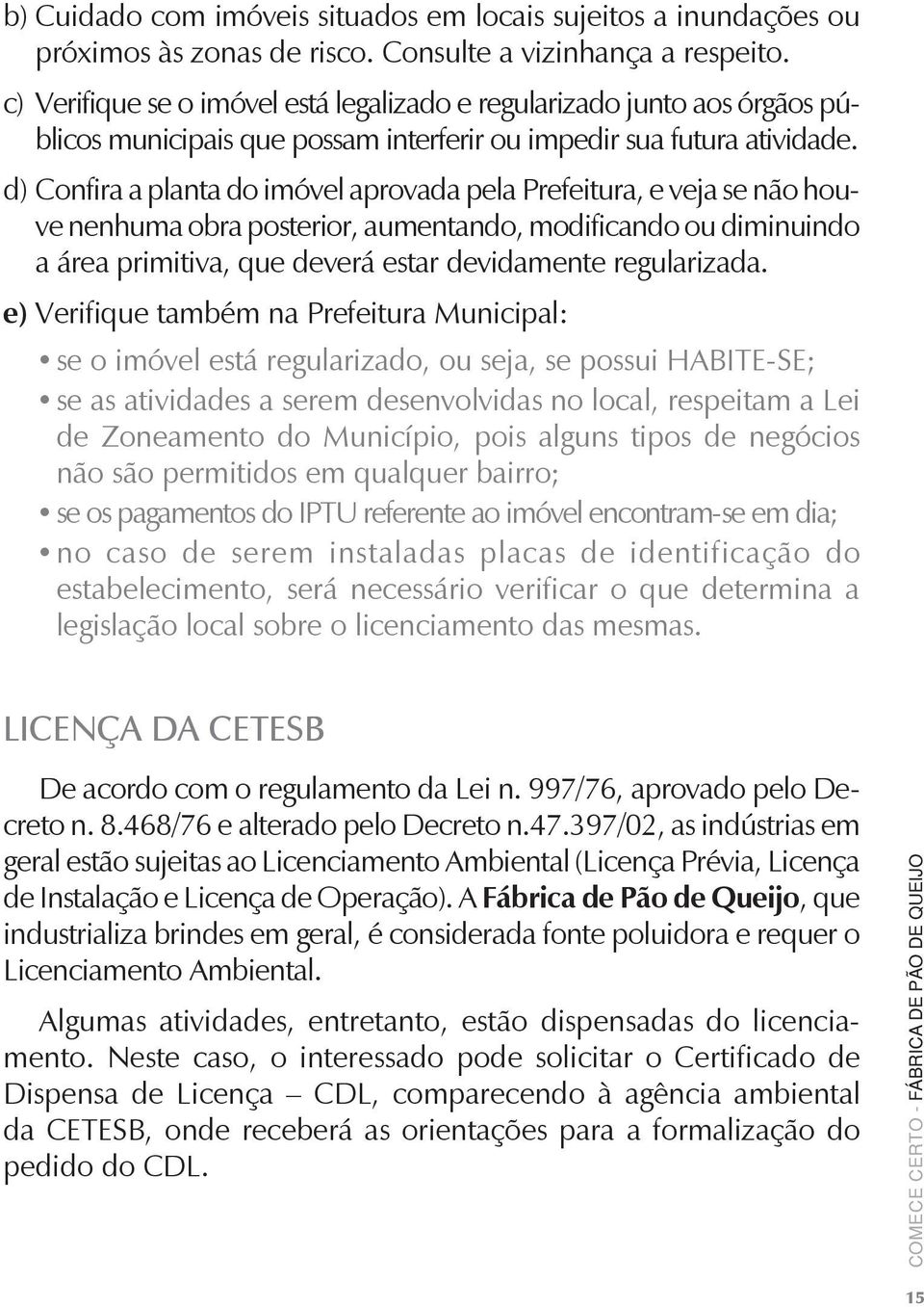 d) Confira a planta do imóvel aprovada pela Prefeitura, e veja se não houve nenhuma obra posterior, aumentando, modificando ou diminuindo a área primitiva, que deverá estar devidamente regularizada.