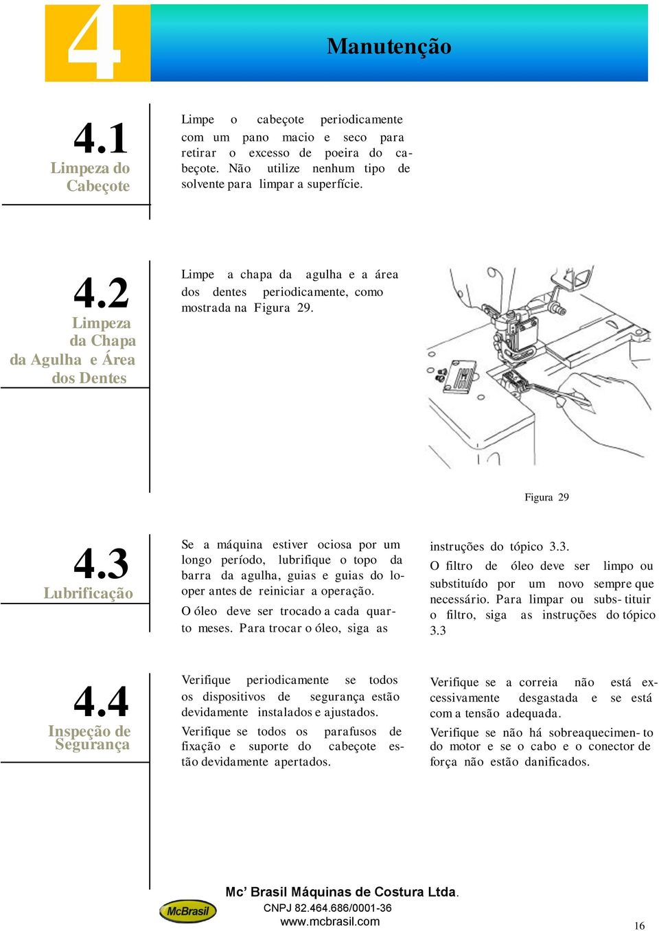 Figura 29 4.3 Lubrificação Se a máquina estiver ociosa por um longo período, lubrifique o topo da barra da agulha, guias e guias do looper antes de reiniciar a operação.