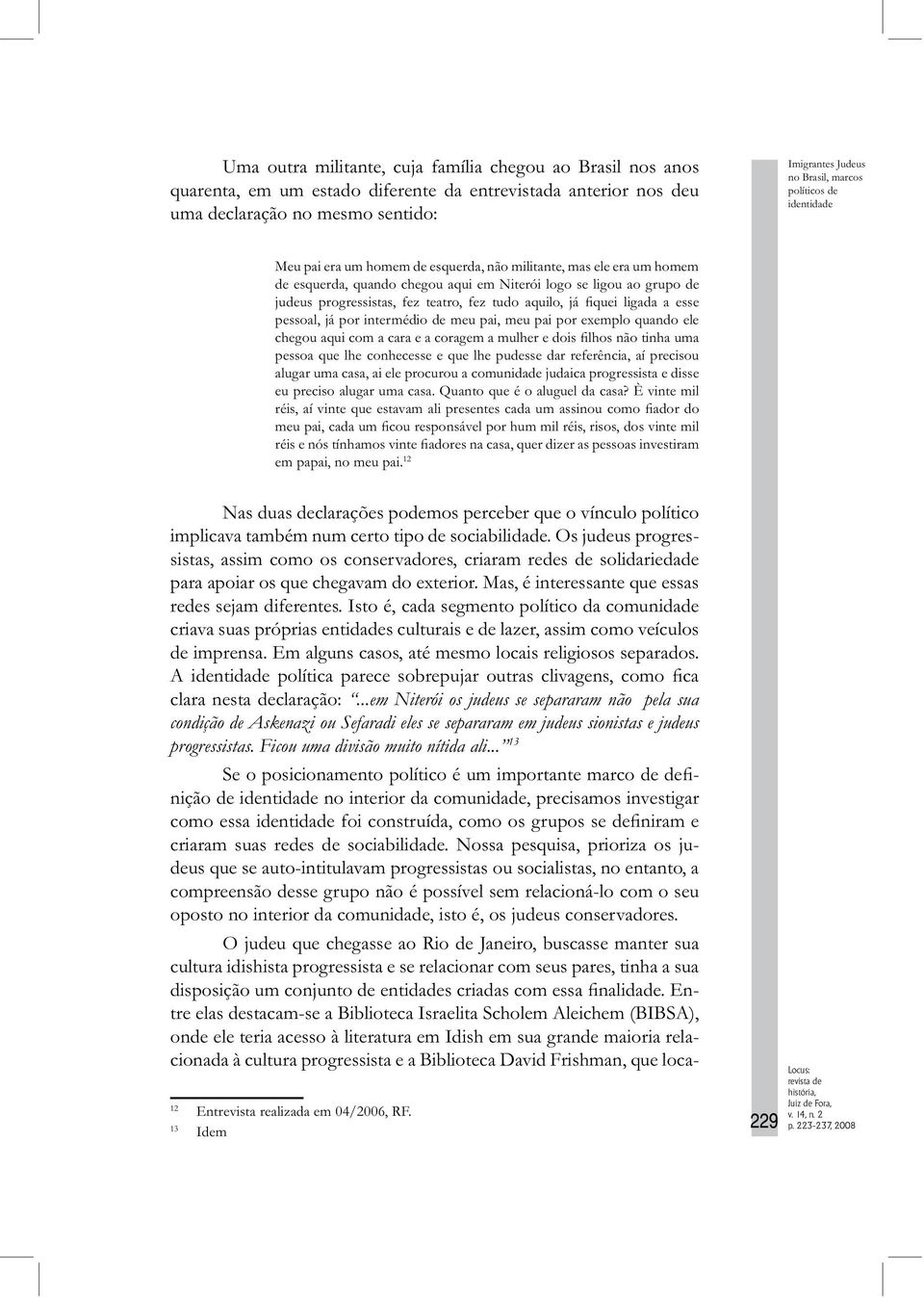 pai, meu pai por exemplo quando ele pessoa que lhe conhecesse e que lhe pudesse dar referência, aí precisou alugar uma casa, ai ele procurou a comunidade judaica progressista e disse eu preciso