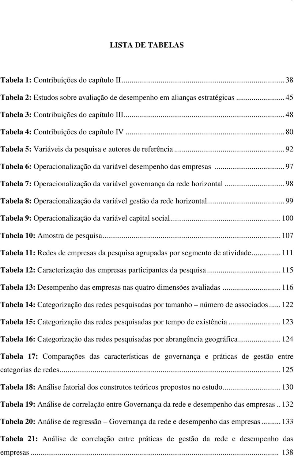 .. 97 Tabela 7: Operacionalização da variável governança da rede horizontal... 98 Tabela 8: Operacionalização da variável gestão da rede horizontal.