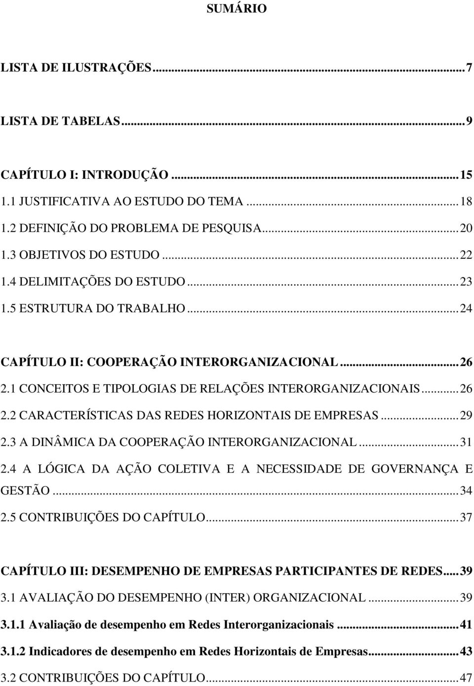 ..29 2.3 A DINÂMICA DA COOPERAÇÃO INTERORGANIZACIONAL...31 2.4 A LÓGICA DA AÇÃO COLETIVA E A NECESSIDADE DE GOVERNANÇA E GESTÃO...34 2.5 CONTRIBUIÇÕES DO CAPÍTULO.