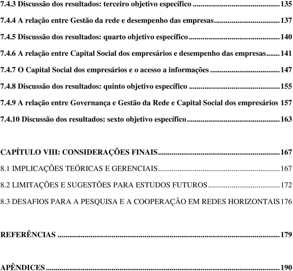 ..155 7.4.9 A relação entre Governança e Gestão da Rede e Capital Social dos empresários 157 7.4.10 Discussão dos resultados: sexto objetivo específico...163 CAPÍTULO VIII: CONSIDERAÇÕES FINAIS...167 8.