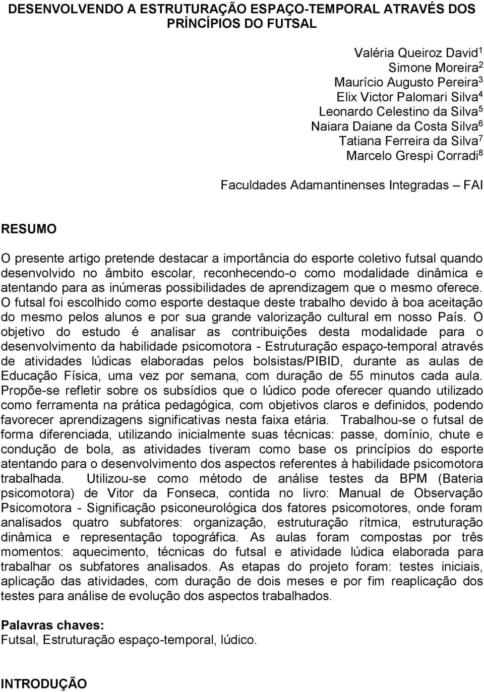 esporte coletivo futsal quando desenvolvido no âmbito escolar, reconhecendo-o como modalidade dinâmica e atentando para as inúmeras possibilidades de aprendizagem que o mesmo oferece.