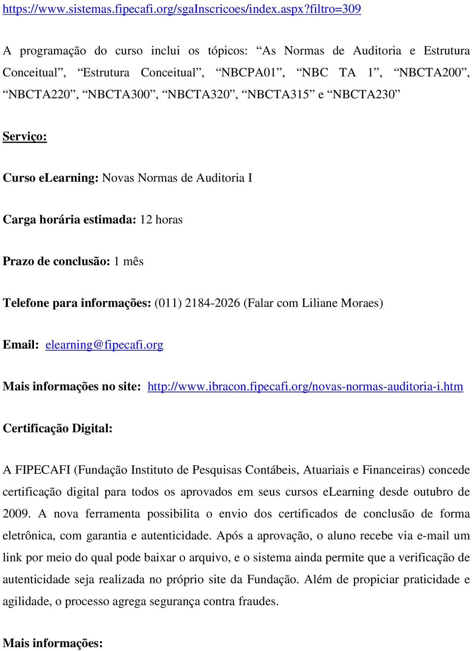 NBCTA230 Serviço: Curso elearning: Novas Normas de Auditoria I Carga horária estimada: 12 horas Prazo de conclusão: 1 mês Telefone para informações: (011) 2184-2026 (Falar com Liliane Moraes) Email: