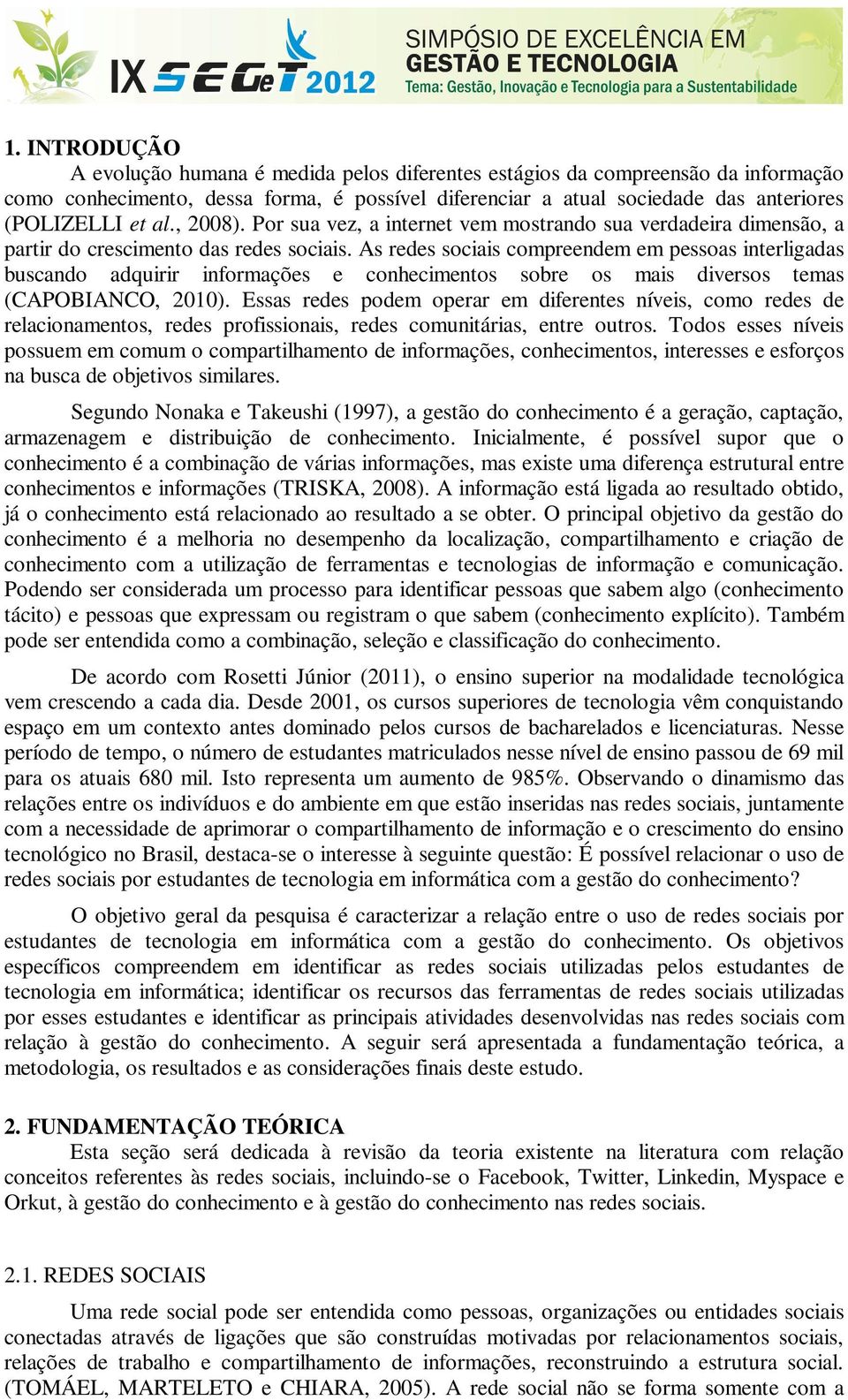 As redes sociais compreendem em pessoas interligadas buscando adquirir informações e conhecimentos sobre os mais diversos temas (CAPOBIANCO, 2010).