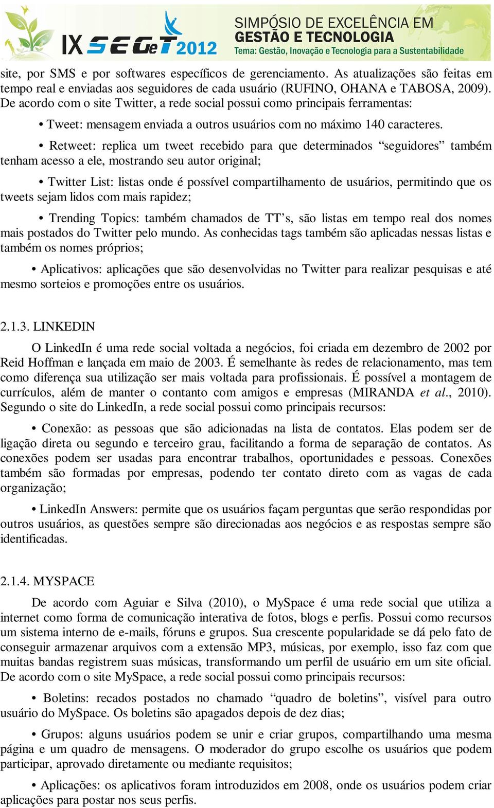 Retweet: replica um tweet recebido para que determinados seguidores também tenham acesso a ele, mostrando seu autor original; Twitter List: listas onde é possível compartilhamento de usuários,