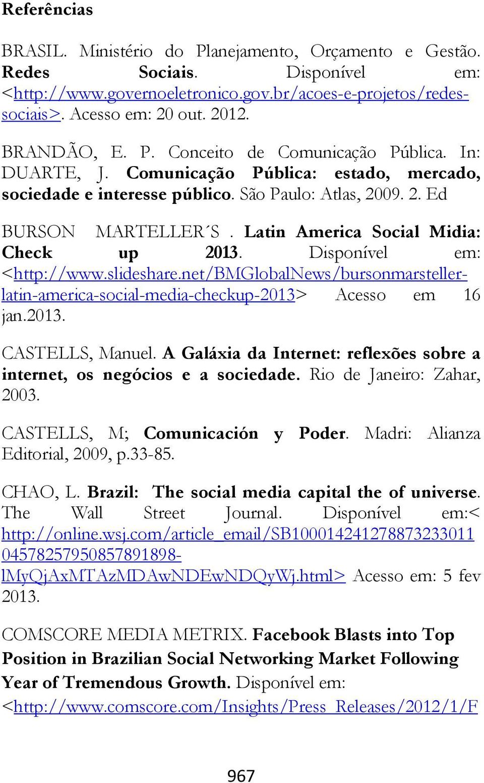 Latin America Social Midia: Check up 2013. Disponível em: <http://www.slideshare.net/bmglobalnews/bursonmarstellerlatin-america-social-media-checkup-2013> Acesso em 16 jan.2013. CASTELLS, Manuel.