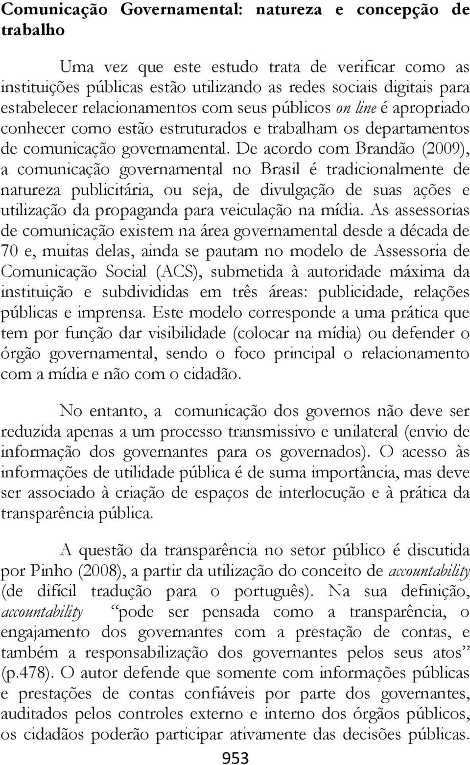 De acordo com Brandão (2009), a comunicação governamental no Brasil é tradicionalmente de natureza publicitária, ou seja, de divulgação de suas ações e utilização da propaganda para veiculação na