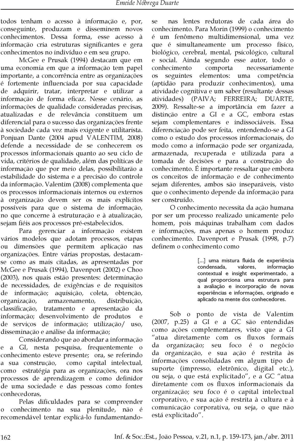 McGee e Prusak (1994) destacam que em uma economia em que a informação tem papel importante, a concorrência entre as organizações é fortemente influenciada por sua capacidade de adquirir, tratar,