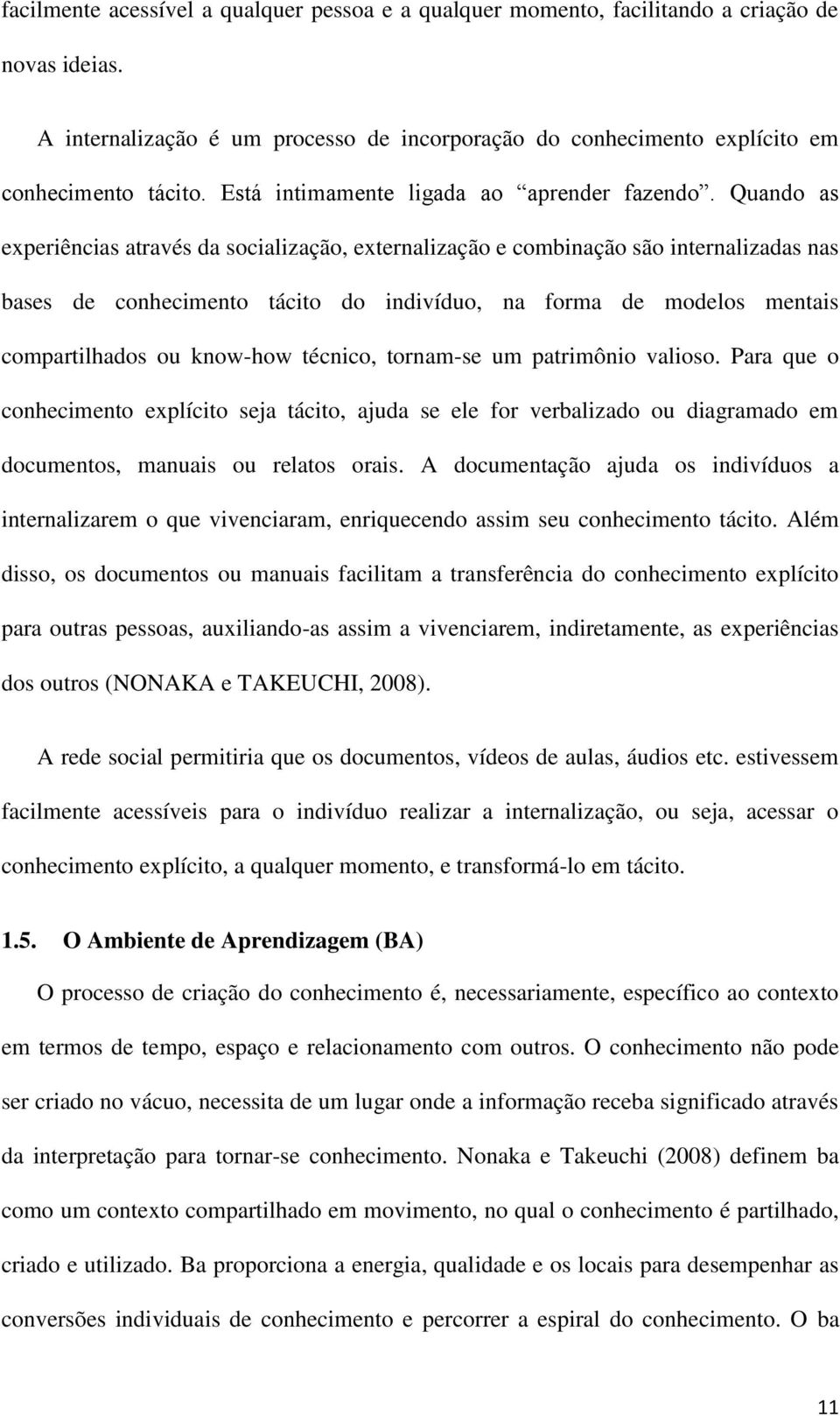 Quando as experiências através da socialização, externalização e combinação são internalizadas nas bases de conhecimento tácito do indivíduo, na forma de modelos mentais compartilhados ou know-how