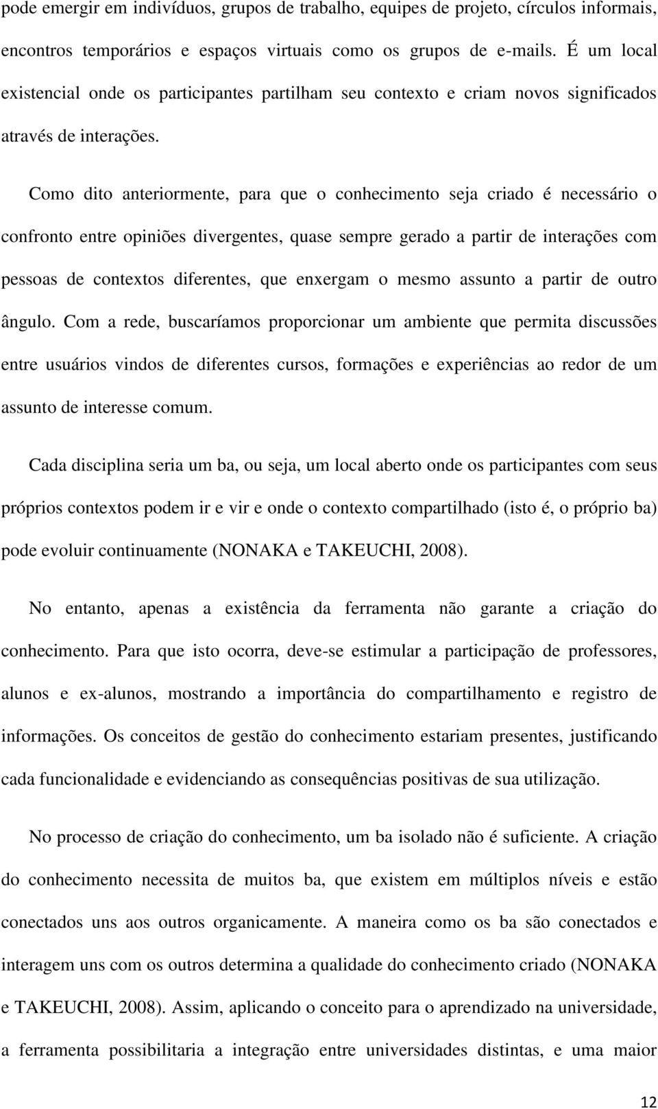 Como dito anteriormente, para que o conhecimento seja criado é necessário o confronto entre opiniões divergentes, quase sempre gerado a partir de interações com pessoas de contextos diferentes, que