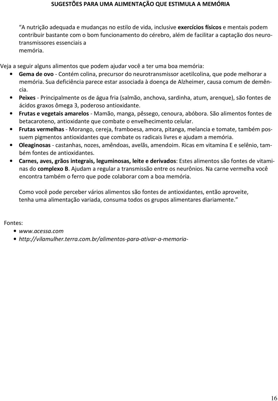 Veja a seguir alguns alimentos que podem ajudar você a ter uma boa memória: Gema de ovo - Contém colina, precursor do neurotransmissor acetilcolina, que pode melhorar a memória.