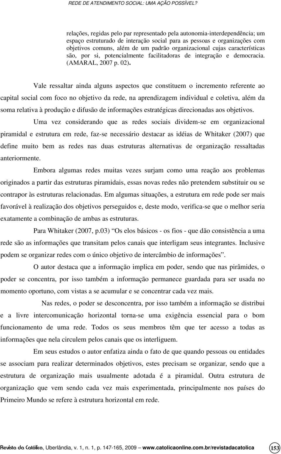 Vale ressaltar ainda alguns aspectos que constituem o incremento referente ao capital social com foco no objetivo da rede, na aprendizagem individual e coletiva, além da soma relativa à produção e