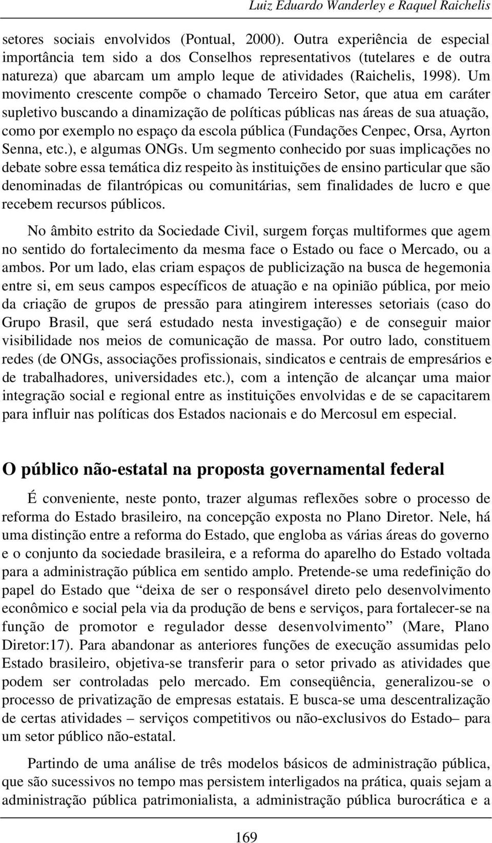 Um movimento crescente compõe o chamado Terceiro Setor, que atua em caráter supletivo buscando a dinamização de políticas públicas nas áreas de sua atuação, como por exemplo no espaço da escola