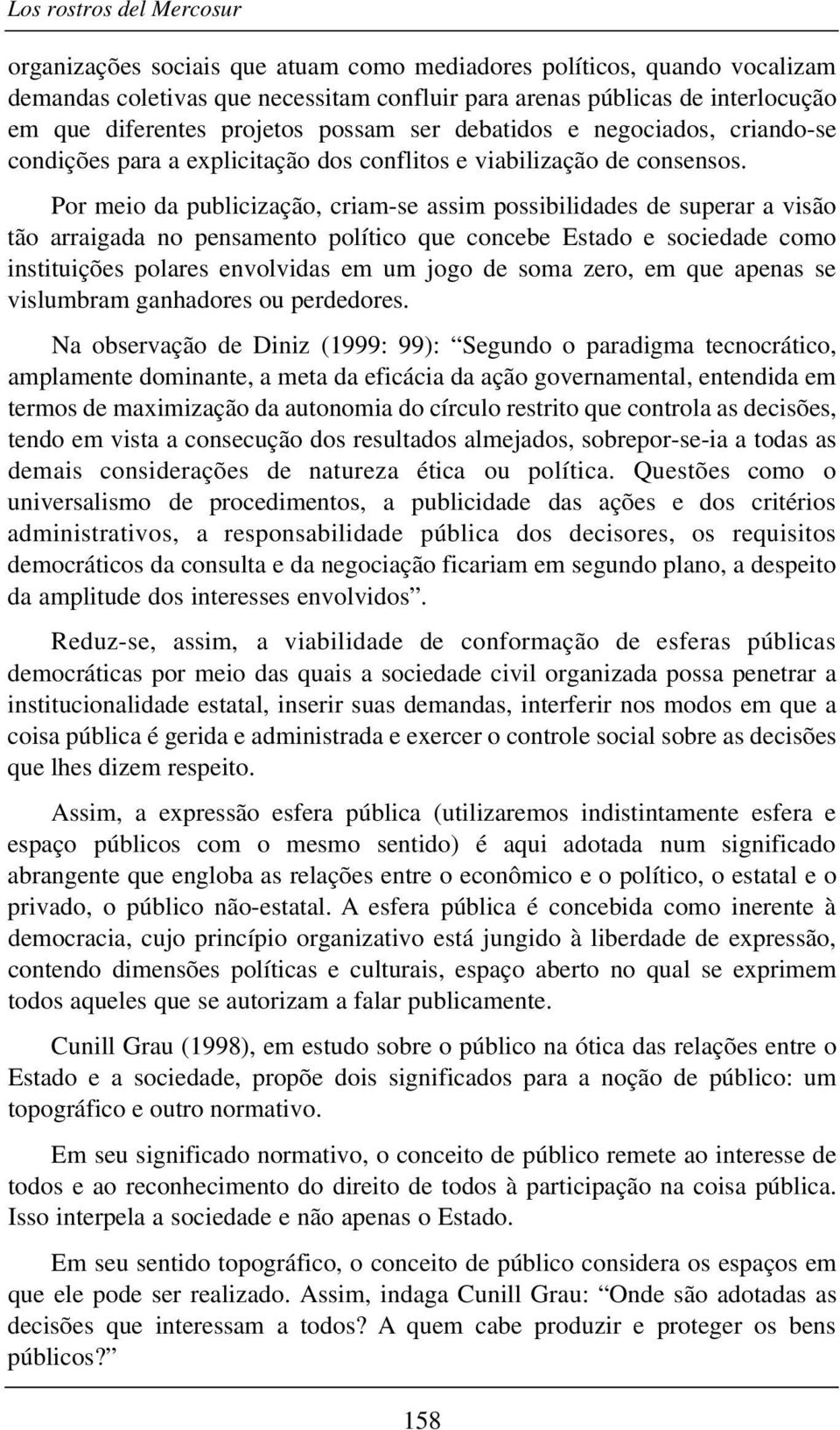 Por meio da publicização, criam-se assim possibilidades de superar a visão tão arraigada no pensamento político que concebe Estado e sociedade como instituições polares envolvidas em um jogo de soma