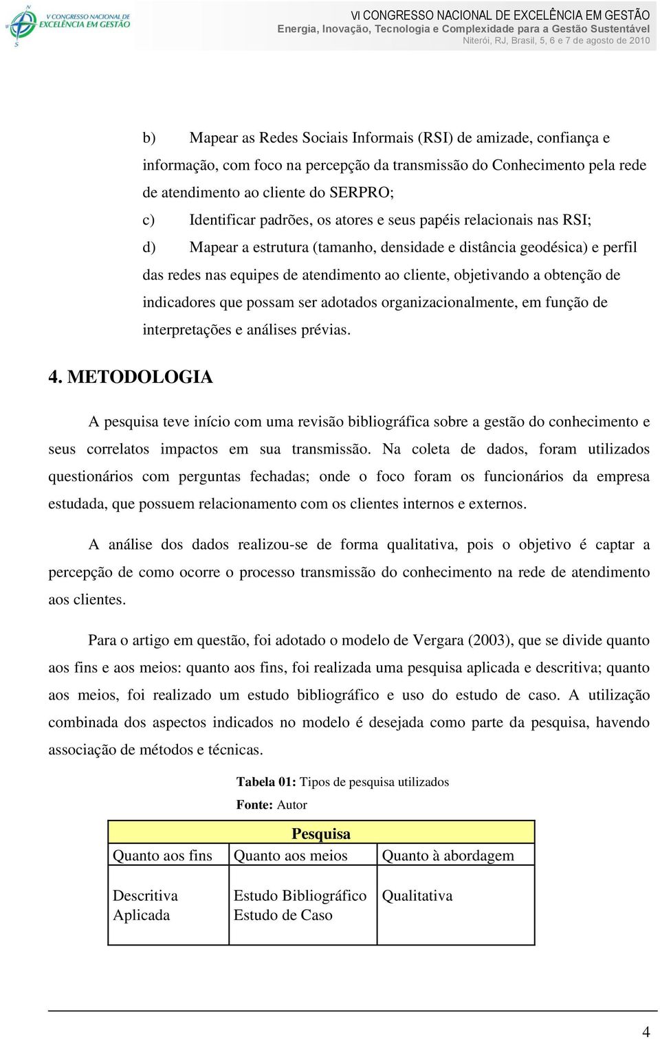 objetivando a obtenção de indicadores que possam ser adotados organizacionalmente, em função de interpretações e análises prévias.