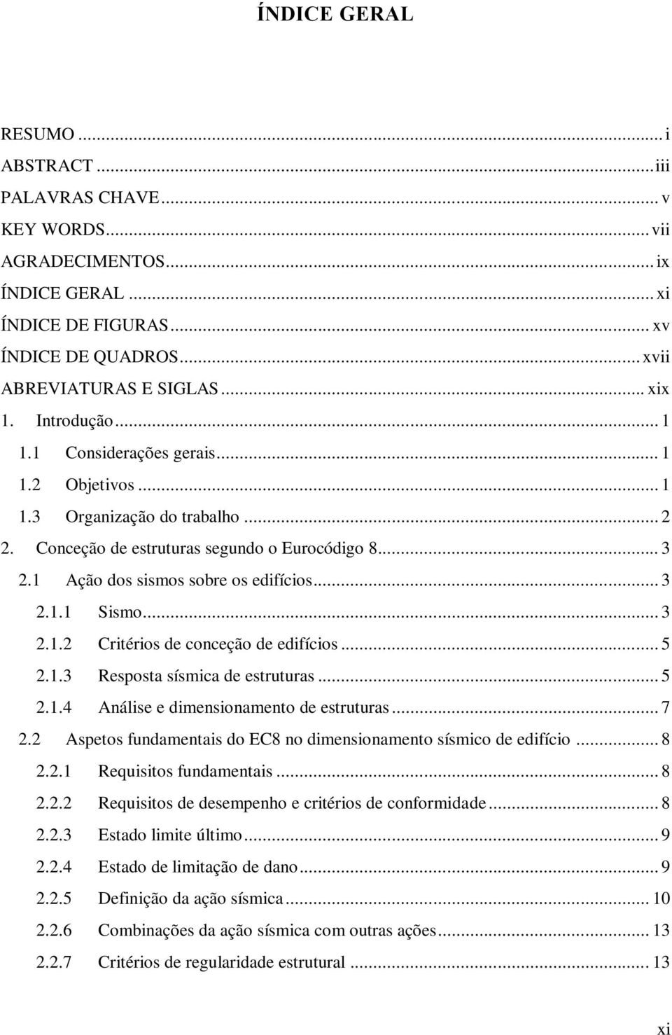 .. 3 2.1.2 Critérios de conceção de edifícios... 5 2.1.3 Resposta sísmica de estruturas... 5 2.1.4 Análise e dimensionamento de estruturas... 7 2.