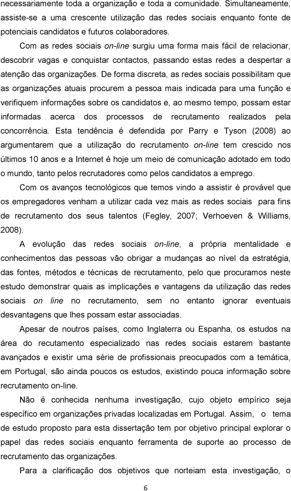 De forma discreta, as redes sociais possibilitam que as organizações atuais procurem a pessoa mais indicada para uma função e verifiquem informações sobre os candidatos e, ao mesmo tempo, possam