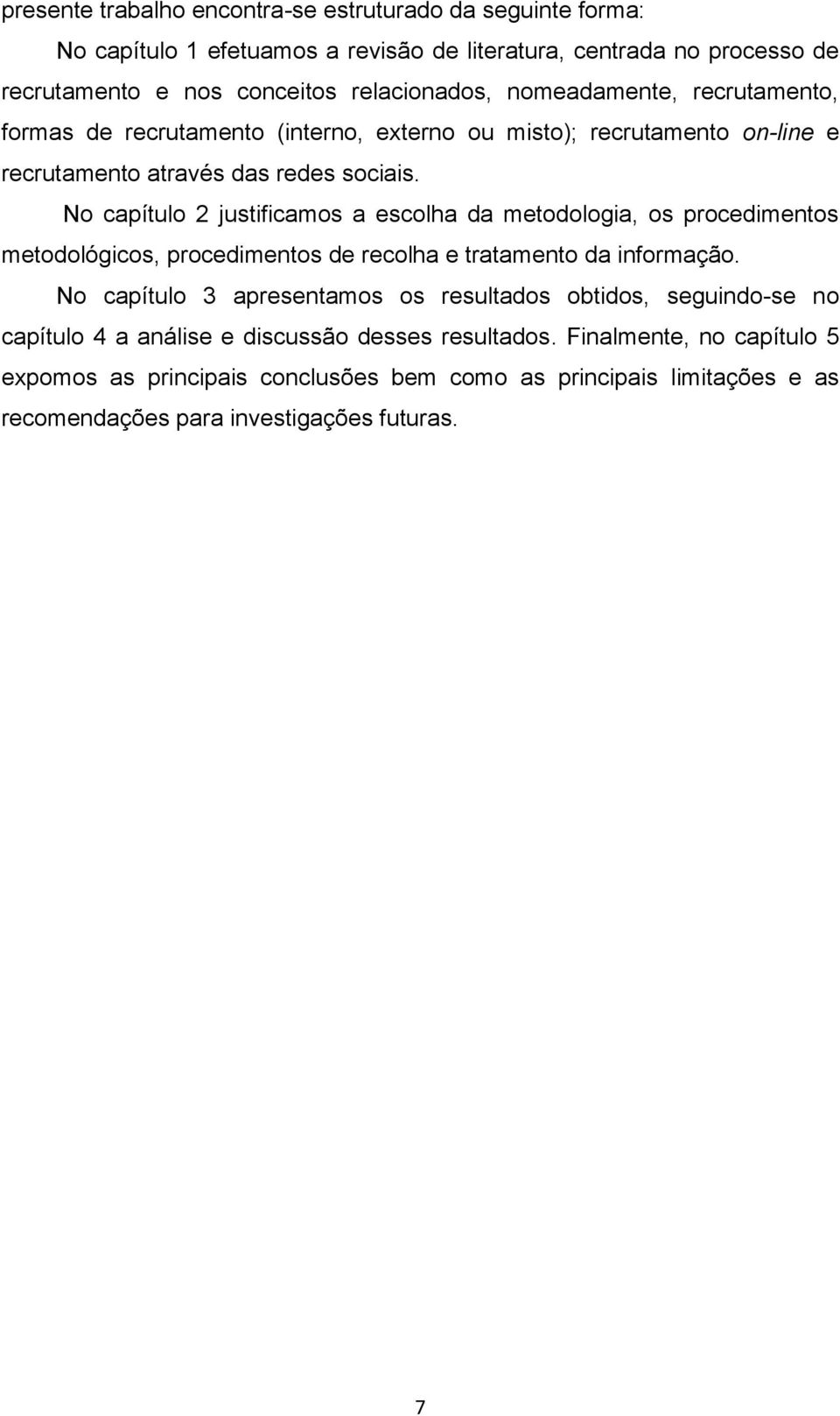 No capítulo 2 justificamos a escolha da metodologia, os procedimentos metodológicos, procedimentos de recolha e tratamento da informação.