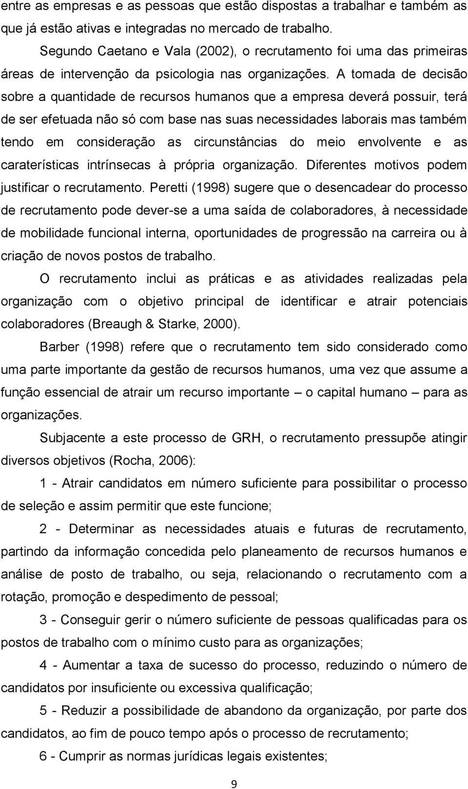 A tomada de decisão sobre a quantidade de recursos humanos que a empresa deverá possuir, terá de ser efetuada não só com base nas suas necessidades laborais mas também tendo em consideração as