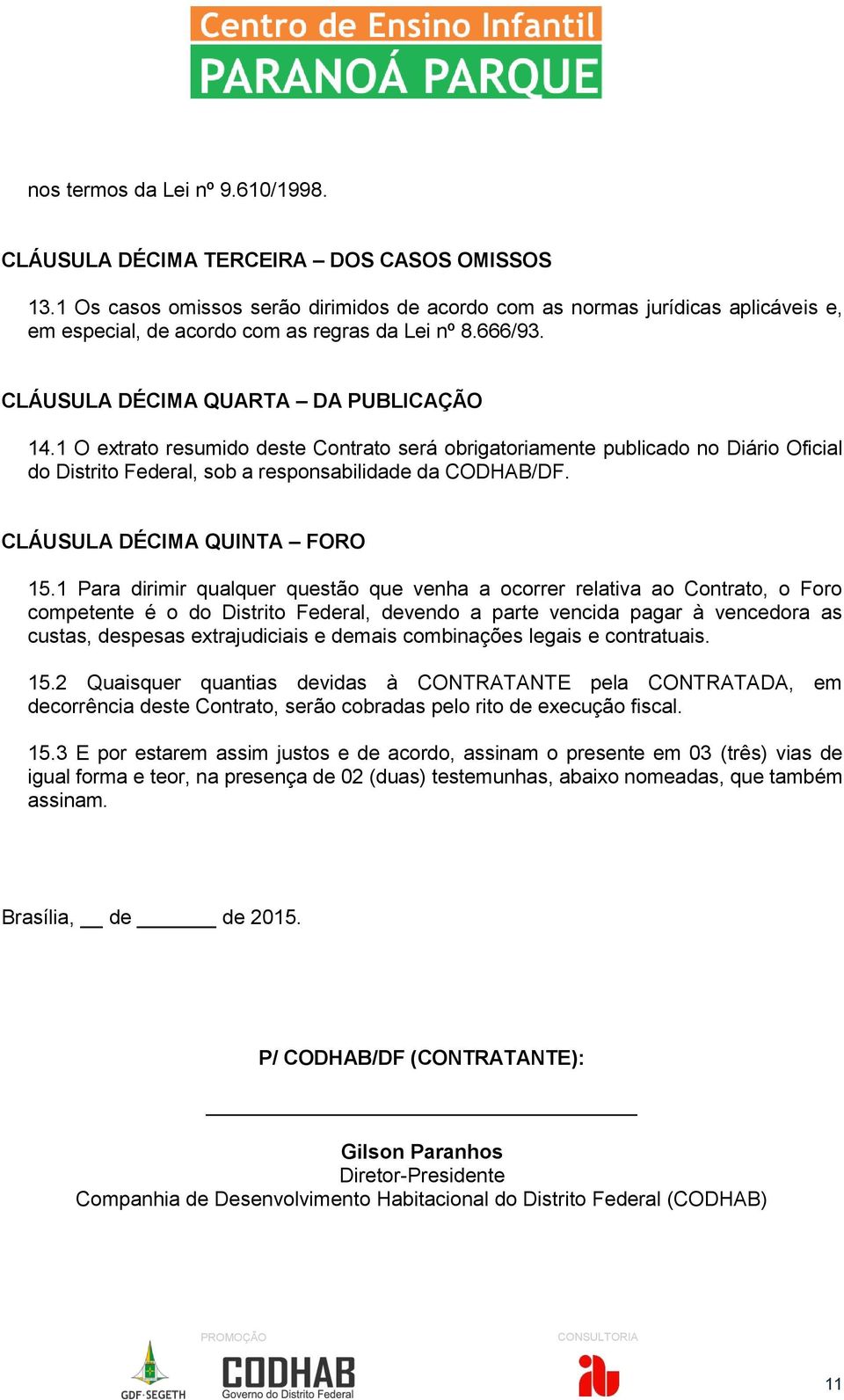 1 O extrato resumido deste Contrato será obrigatoriamente publicado no Diário Oficial do Distrito Federal, sob a responsabilidade da CODHAB/DF. CLÁUSULA DÉCIMA QUINTA FORO 15.