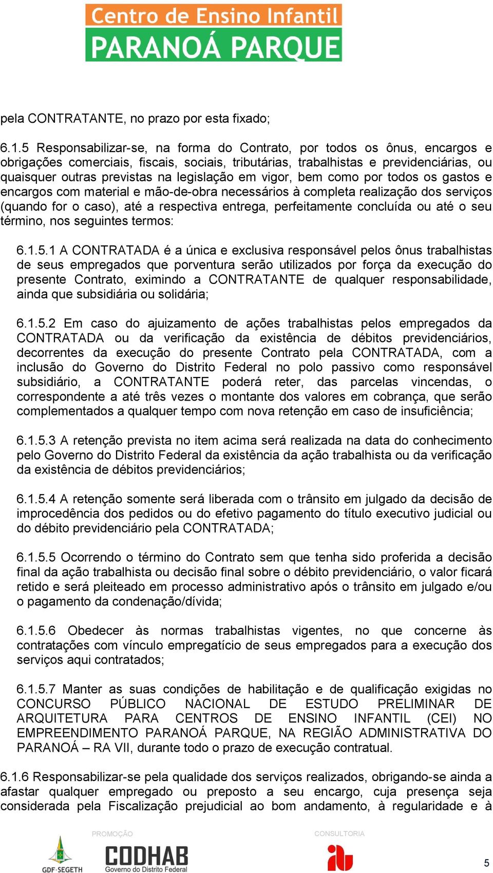 legislação em vigor, bem como por todos os gastos e encargos com material e mão-de-obra necessários à completa realização dos serviços (quando for o caso), até a respectiva entrega, perfeitamente