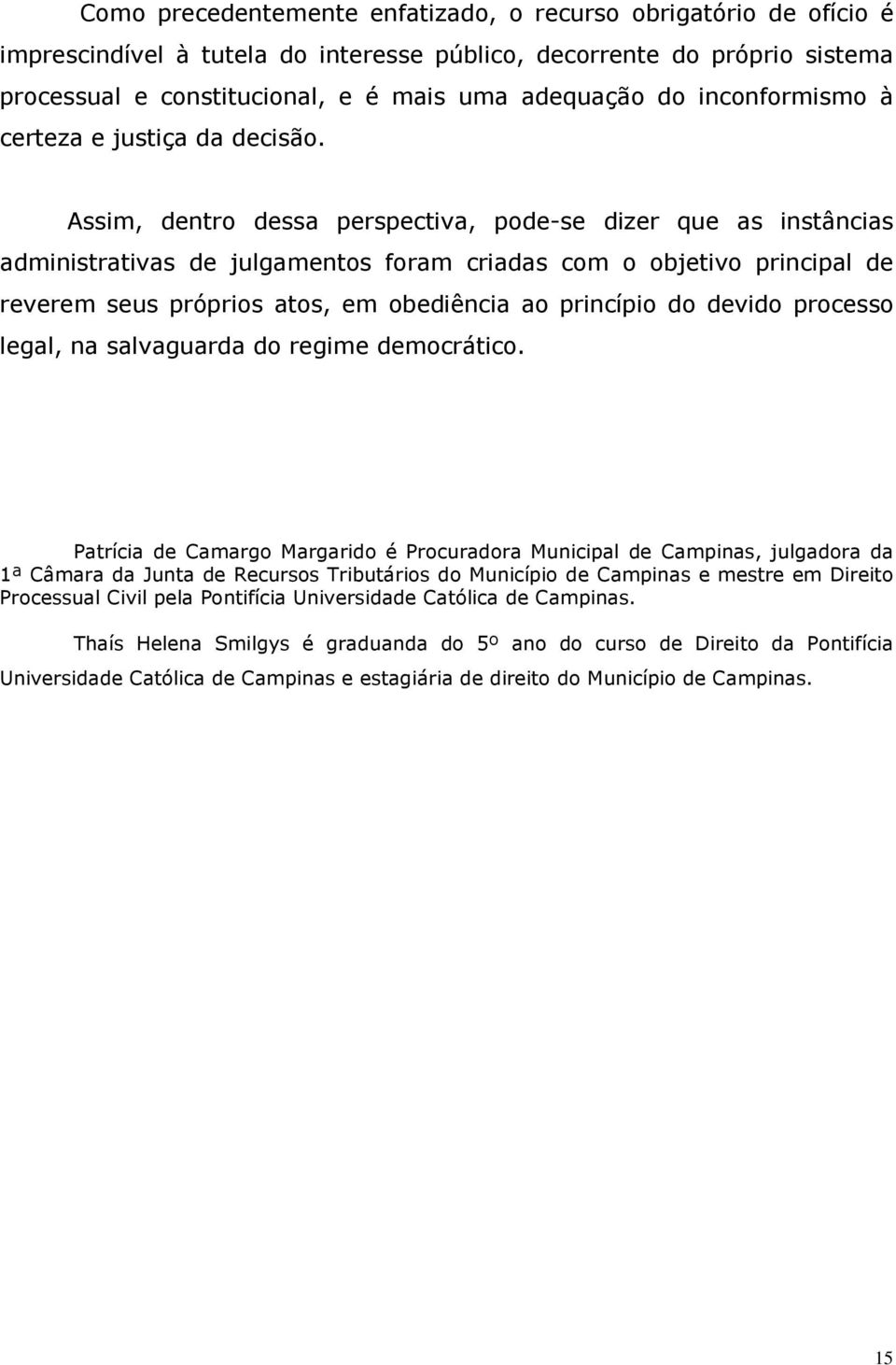 Assim, dentro dessa perspectiva, pode-se dizer que as instâncias administrativas de julgamentos foram criadas com o objetivo principal de reverem seus próprios atos, em obediência ao princípio do