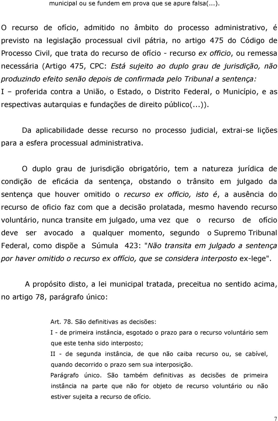 recurso ex officio, ou remessa necessária (Artigo 475, CPC: Está sujeito ao duplo grau de jurisdição, não produzindo efeito senão depois de confirmada pelo Tribunal a sentença: I proferida contra a