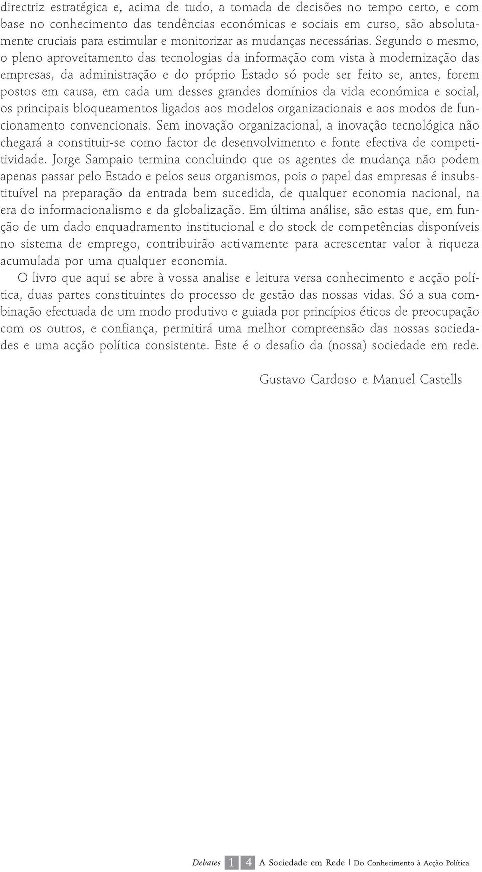 Segundo o mesmo, o pleno aproveitamento das tecnologias da informação com vista à modernização das empresas, da administração e do próprio Estado só pode ser feito se, antes, forem postos em causa,