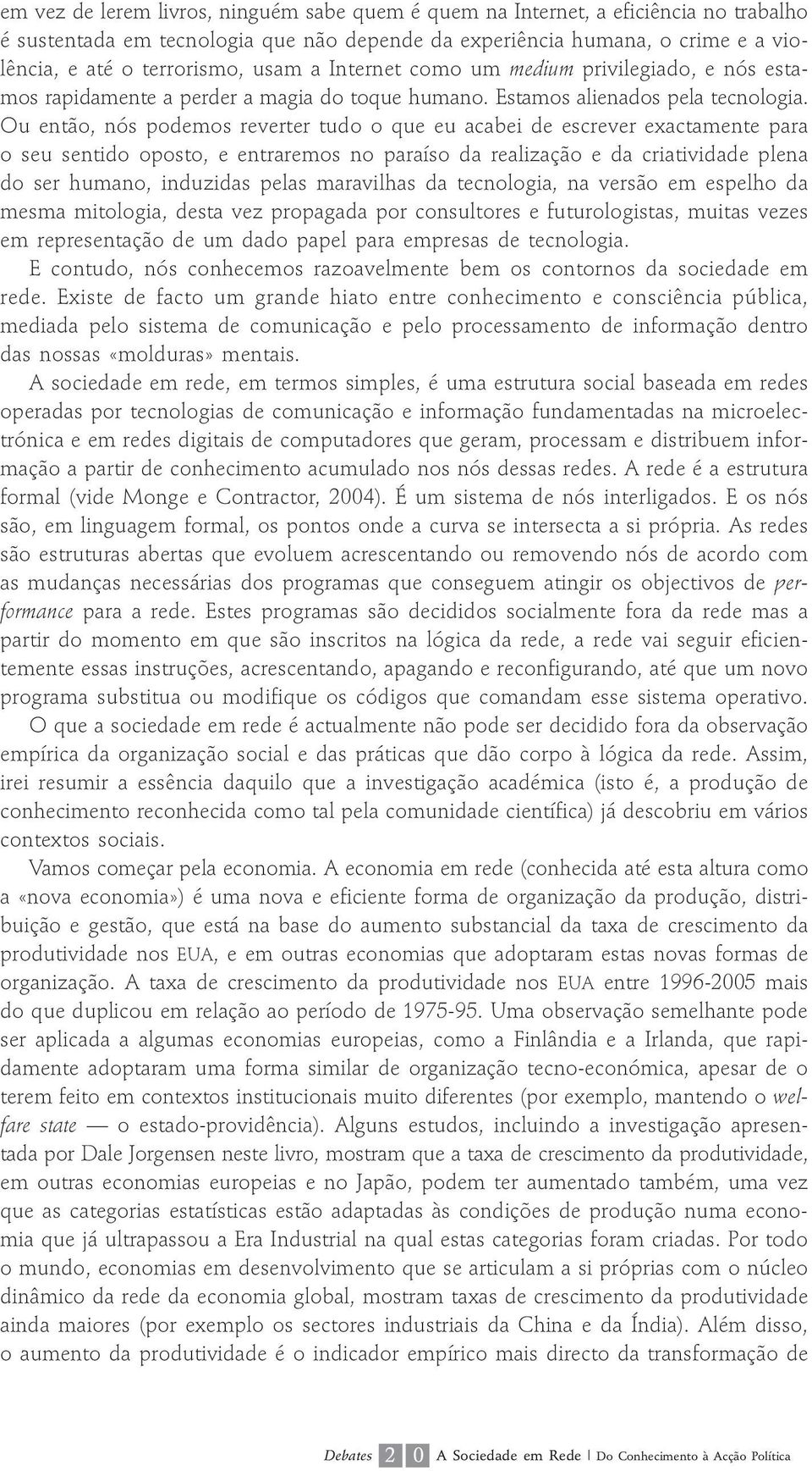 Ou então, nós podemos reverter tudo o que eu acabei de escrever exactamente para o seu sentido oposto, e entraremos no paraíso da realização e da criatividade plena do ser humano, induzidas pelas