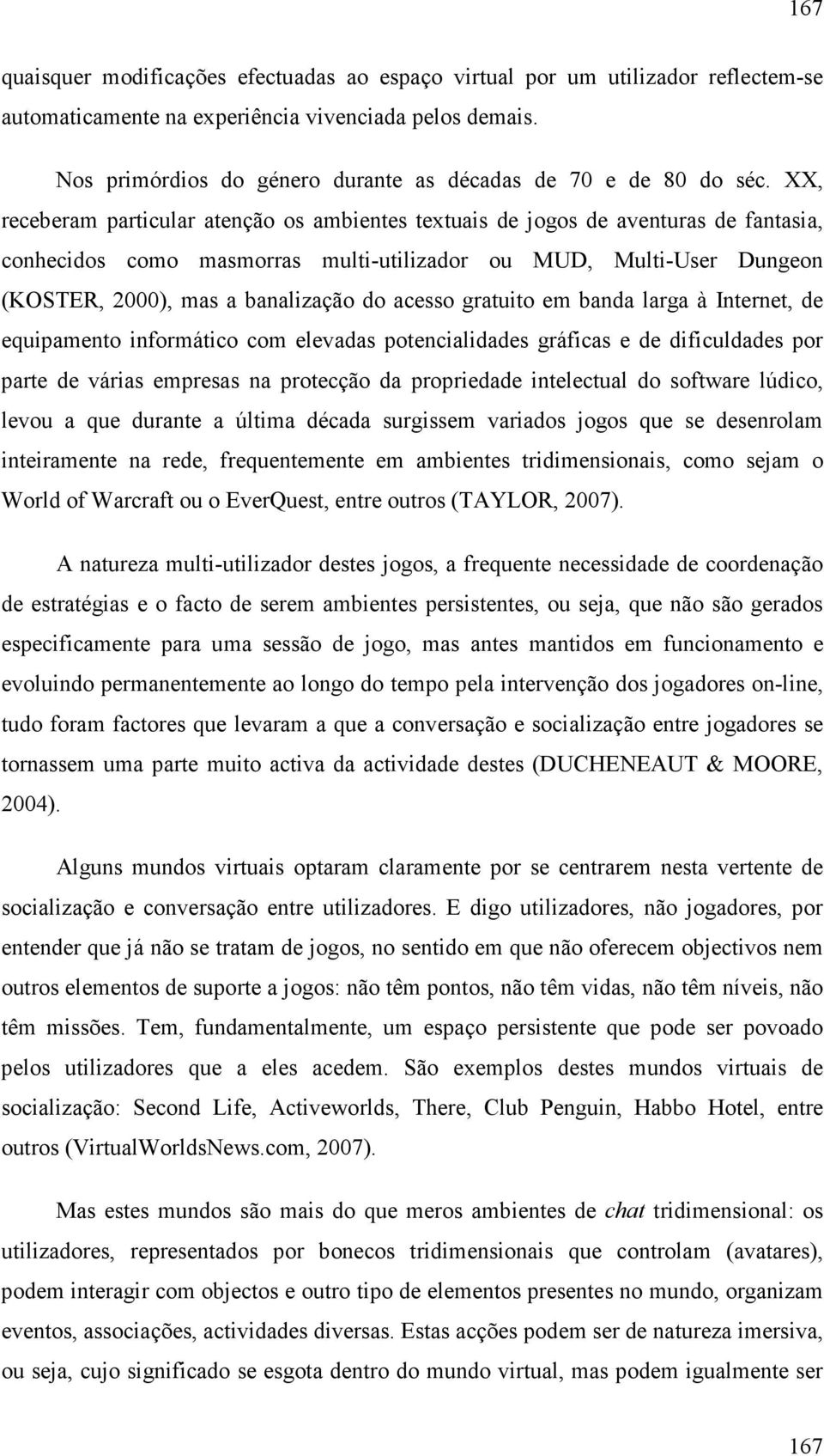 XX, receberam particular atenção os ambientes textuais de jogos de aventuras de fantasia, conhecidos como masmorras multi-utilizador ou MUD, Multi-User Dungeon (KOSTER, 2000), mas a banalização do