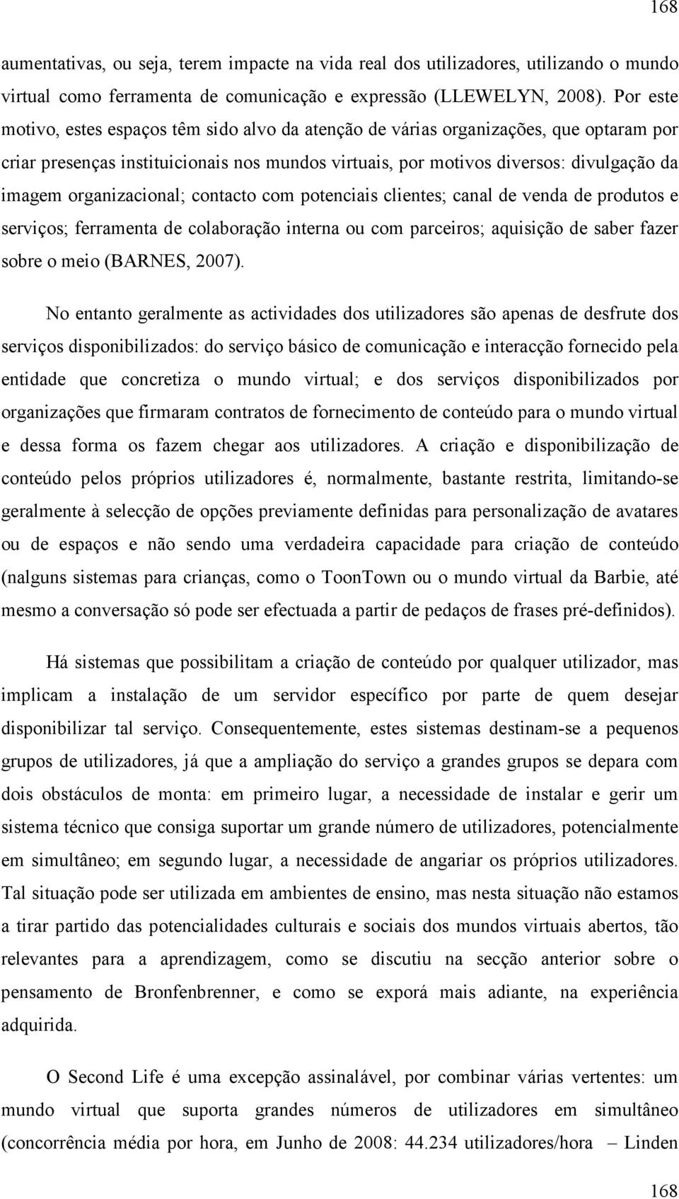 organizacional; contacto com potenciais clientes; canal de venda de produtos e serviços; ferramenta de colaboração interna ou com parceiros; aquisição de saber fazer sobre o meio (BARNES, 2007).