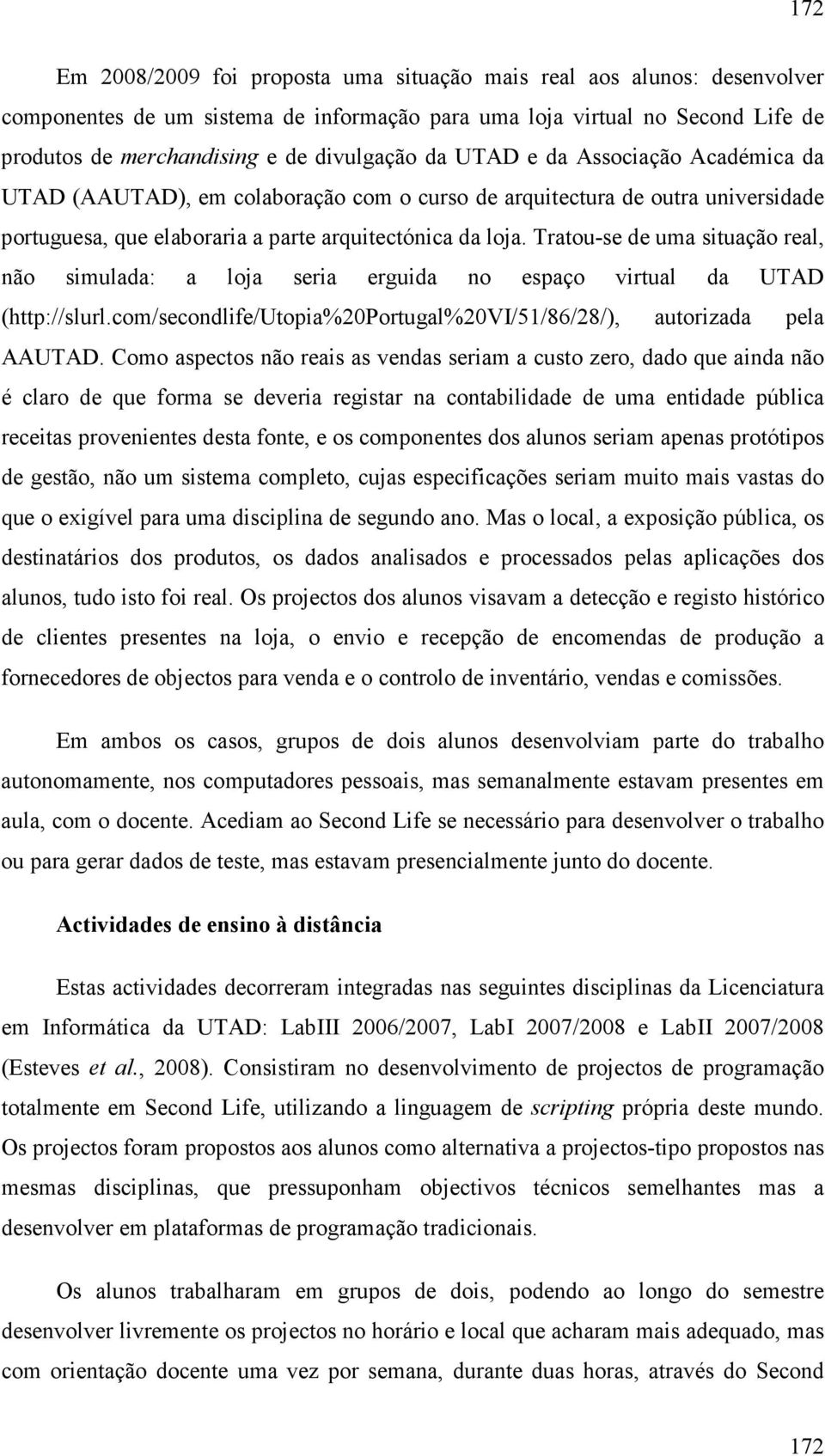 Tratou-se de uma situação real, não simulada: a loja seria erguida no espaço virtual da UTAD (http://slurl.com/secondlife/utopia%20portugal%20vi/51/86/28/), autorizada pela AAUTAD.