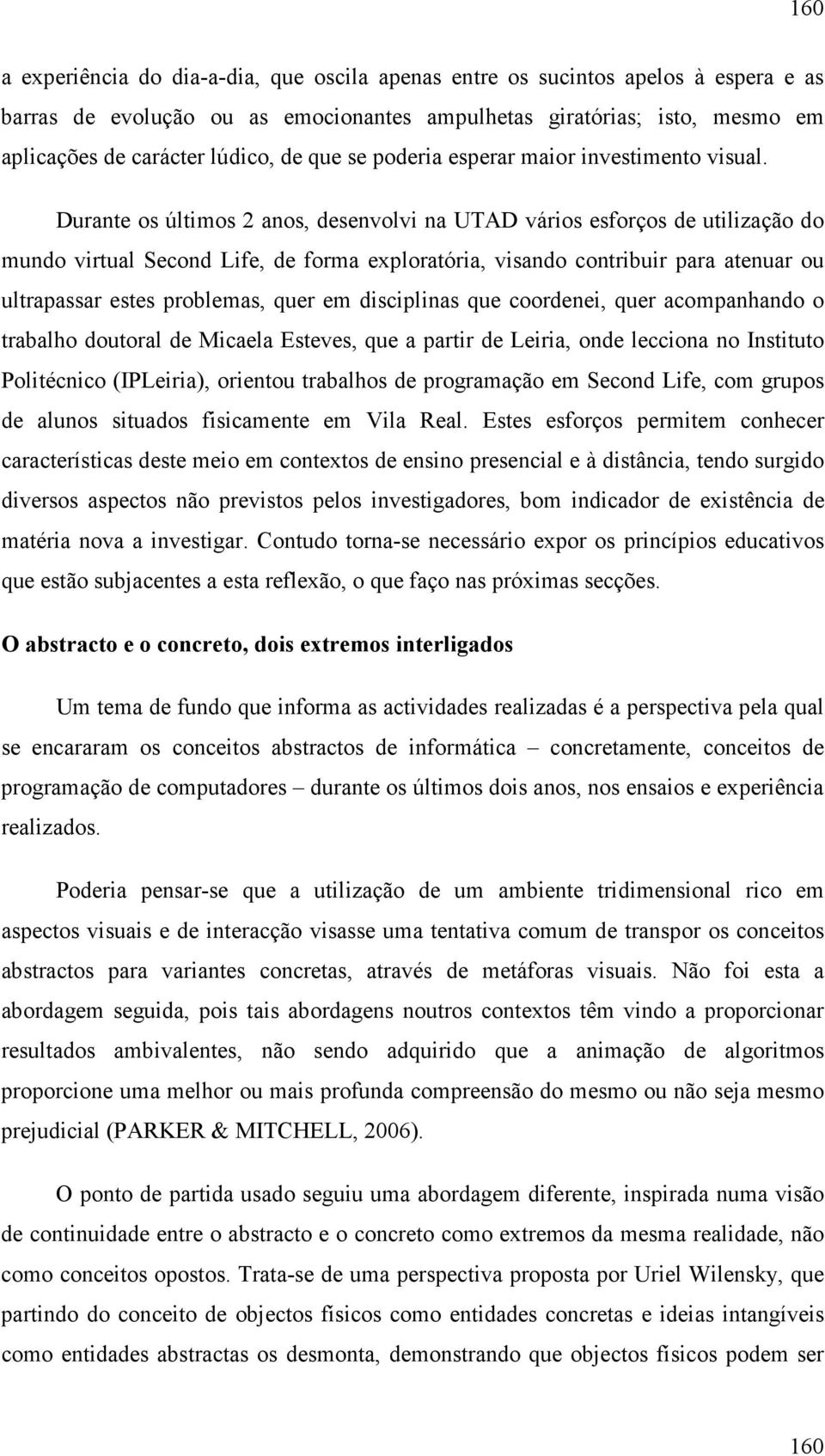 Durante os últimos 2 anos, desenvolvi na UTAD vários esforços de utilização do mundo virtual Second Life, de forma exploratória, visando contribuir para atenuar ou ultrapassar estes problemas, quer