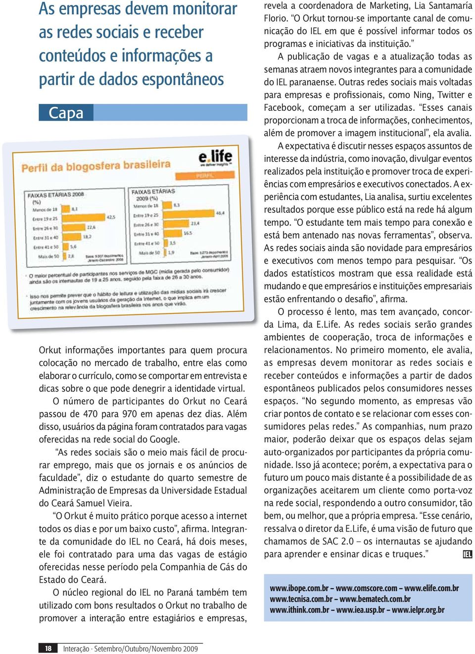 O número de participantes do Orkut no Ceará passou de 470 para 970 em apenas dez dias. Além disso, usuários da página foram contratados para vagas oferecidas na rede social do Google.