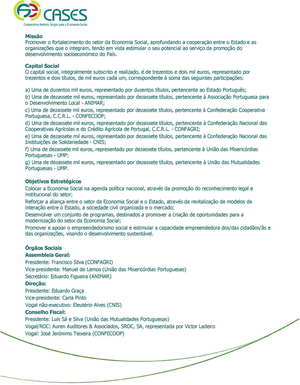 Capital Social O capital social, integralmente subscrito e realizado, é de trezentos e dois mil euros, representado por trezentos e dois títulos, de mil euros cada um, correspondente à soma das